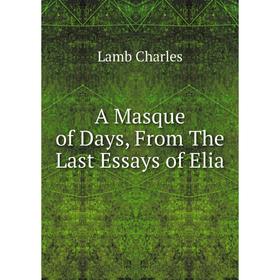 

Книга A Masque of Days, From The Last Essays of Elia