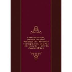 

Книга Coleccion De Leyes, Decretos Y Ordenes Publicadas En El Peru Desde Su Independencia En El Año 1821, Hasta 1851: (1824-'29) (Spanish Edition)