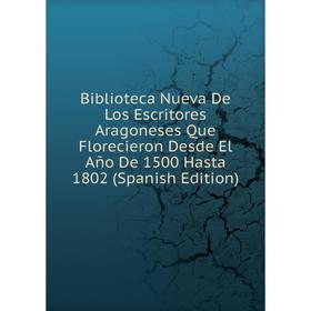 

Книга Biblioteca Nueva De Los Escritores Aragoneses Que Florecieron Desde El Año De 1500 Hasta 1802 (Spanish Edition)