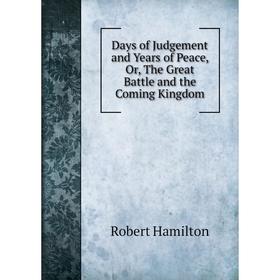 

Книга Days of Judgement and Years of Peace, Or, The Great Battle and the Coming Kingdom