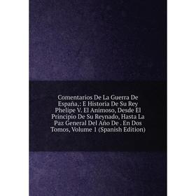 

Книга Comentarios De La Guerra De España, : E Historia De Su Rey Phelipe V. El Animoso, Desde El Principio De Su Reynado, Hasta La Paz General Del Año