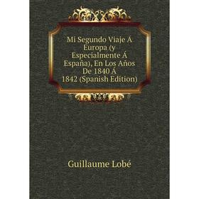 

Книга Mi Segundo Viaje Á Europa (y Especialmente Á España), En Los Años De 1840 Á 1842