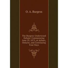 

Книга The Burgess-Underwood Debate: Commencing June 29, 1875, at Aylmer, Ontario, and Continuing Four Days
