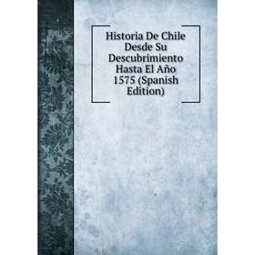 

Книга Historia De Chile Desde Su Descubrimiento Hasta El Año 1575 (Spanish Edition)
