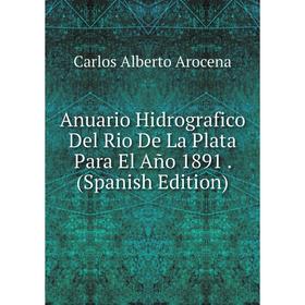 

Книга Anuario Hidrografico Del Rio De La Plata Para El Año 1891. (Spanish Edition)