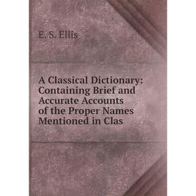 

Книга A Classical Dictionary: Containing Brief and Accurate Accounts of the Proper Names Mentioned in Clas