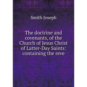 

Книга The doctrine and covenants, of the Church of Jesus Christ of Latter-Day Saints: containing the reve