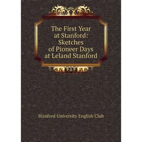 

Книга The First Year at Stanford: Sketches of Pioneer Days at Leland Stanford