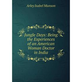 

Книга Jungle Days: Being the Experiences of an American Woman Doctor in India