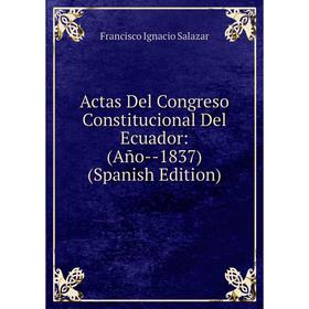 

Книга Actas Del Congreso Constitucional Del Ecuador: (Año--1837) (Spanish Edition)