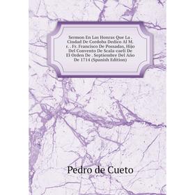 

Книга Sermon En Las Honras Que La. Ciudad De Cordoba Dedico Al M.r. Fr. Francisco De Possadas, Hijo Del Convento De Scala-caeli De El Orden De