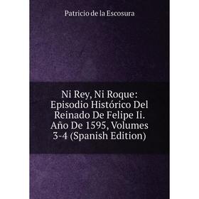 

Книга Ni Rey, Ni Roque: Episodio Histórico Del Reinado De Felipe Ii Año De 1595, Volumes 3-4