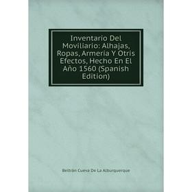 

Книга Inventarío Del Moviliario: Alhajas, Ropas, Armería Y Otris Efectos, Hecho En El Año 1560 (Spanish Edition)