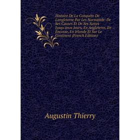 

Книга Histoire De La Conquête De L'angleterre Par Les Normands: De Ses Causes Et De Ses Suites Jusqu'ànos Jours, En Angleterre