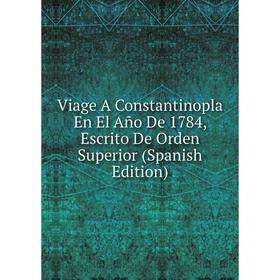 

Книга Viage A Constantinopla En El Año De 1784, Escrito De Orden Superior (Spanish Edition)