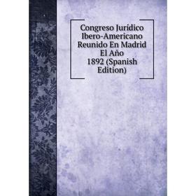 

Книга Congreso Jurídico Ibero-Americano Reunido En Madrid El Año 1892 (Spanish Edition)