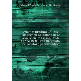 

Книга Apuntes Histórico Críticos Para Escribir La Historia De La Revolucion De España, Desde El Año 1820 Hasta 1823. With Documentos (Spanish Edition)