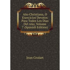 

Книга Año Christiana, O Exercicios Devotos Para Todos Los Dias Del Año, Volume 7 (Spanish Edition)