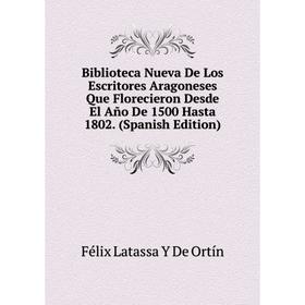 

Книга Biblioteca Nueva De Los Escritores Aragoneses Que Florecieron Desde El Año De 1500 Hasta 1802. (Spanish Edition)