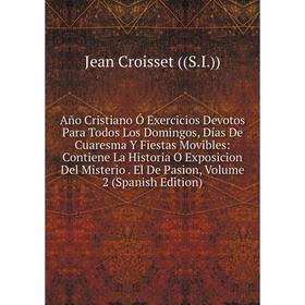 

Книга Año Cristiano Ó Exercicios Devotos Para Todos Los Domingos, Días De Cuaresma Y Fiestas Movibles: Contiene La Historia O Exposicion Del Misterio