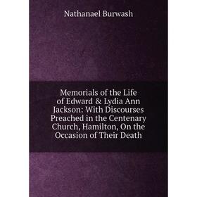 

Книга Memoria ls of the Life of Edward Lydia Ann Jackson: With Discourses Preached in the Centenary Church, Hamilton, On the Occasion of the ir Deat