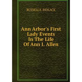 

Книга Ann Arbor's First Lady Events In The Life Of Ann I. Allen