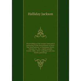 

Книга Proceedings of the sesqui-centennial gathering of the descendants of Isaac and Ann Jackson: at Harmony Grove, Chester Co.
