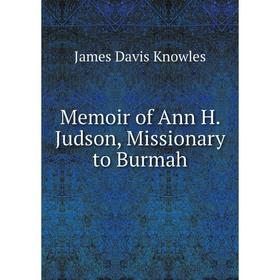 

Книга Memoir of Ann H Judson, Missionary to Burmah