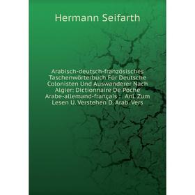 

Книга Arabisch-deutsch-französisches Taschenwörterbuch Für Deutsche Colonisten Und Auswanderer Nach Algier: Dictionnaire De Poche Arabe-allemand-franç