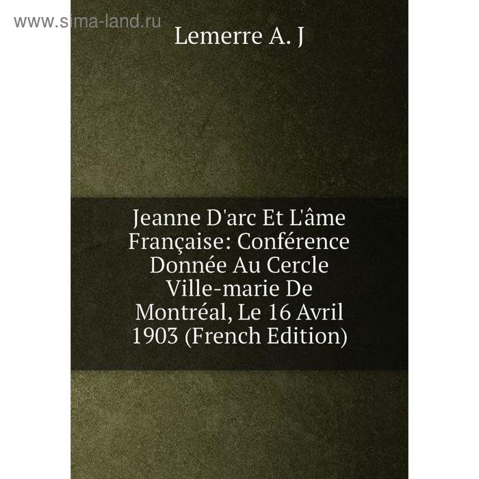 фото Книга jeanne d'arc et l'âme française: conférence donnée au cercle ville-marie de montréal, le 16 avril 1903 nobel press