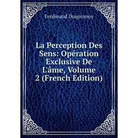 

Книга La Perception Des Sens: Opération Exclusive De L'âme, Volume 2