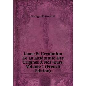 

Книга L'ame Et L'evolution De La Littérature Des Origines À Nos Jours, Volume 1