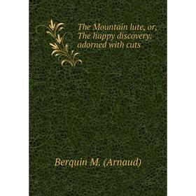 

Книга The Mountain lute, or, The happy discovery: adorned with cuts