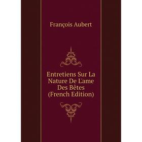 

Книга Entretiens Sur La Nature De L'ame Des Bêtes (French Edition)