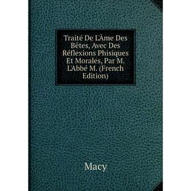 

Книга Traité De L'Âme Des Bêtes, Avec Des Réflexions Phisiques Et Morales, Par M. L'Abbé M. (French Edition)