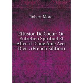 

Книга Effusion De Coeur: Ou Entretien Spirituel Et Affectif D'une Âme Avec Dieu. (French Edition)
