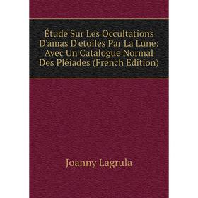 

Книга Étude Sur Les Occultations D'amas D'etoiles Par La Lune: Avec Un Catalogue Normal Des Pléiades (French Edition)