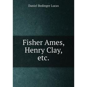 

Книга Fisher Ames, Henry Clay, etc.