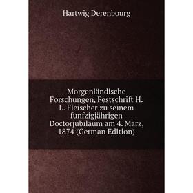 

Книга Morgenländische Forschungen, Festschrift HL Fleischer zu seinem funfzigjährigen Doctorjubiläum am 4 März, 1874