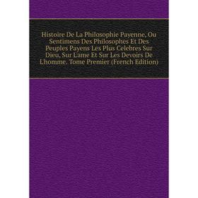 

Книга Histoire De La Philosophie Payenne, Ou Sentimens Des Philosophes Et Des Peuples Payens Les Plus Celebres Sur Dieu, Sur L'ame Et Sur Les Devoirs