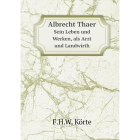

Книга Albrecht Thaer Sein Leben und Werken, als Arzt und Landwirth