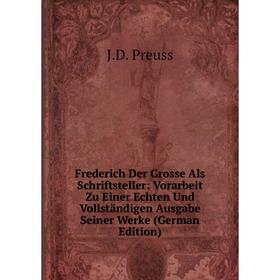

Книга Frederich Der Grosse Als Schriftsteller: Vorarbeit Zu Einer Echten Und Vollständigen Ausgabe Seiner Werke (German Edition)