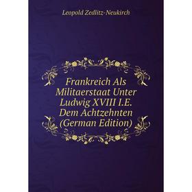 

Книга Frankreich Als Militaerstaat Unter Ludwig XVIII I.E. Dem Achtzehnten (German Edition)