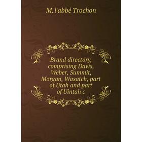 

Книга Brand directory, comprising Davis, Weber, Summit, Morgan, Wasatch, part of Utah and part of Uintah c