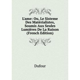 

Книга L'ame: Ou, Le Sisteme Des Matérialistes, Soumis Aux Seules Lumiéres De La Raison