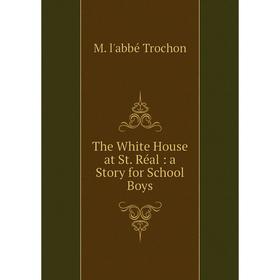 

Книга The White House at St. Réal: a Story for School Boys