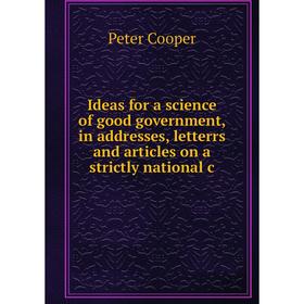 

Книга Ideas for a science of good government, in addresses, letterrs and articles on a strictly national c