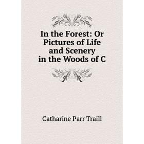 

Книга In the Forest: Or Pictures of Life and Scenery in the Woods of C