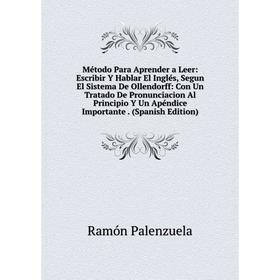 

Книга Método Para Aprender a Leer: Escribir Y Hablar El Inglés, Segun El Sistema De Ollendorff: Con Un Tratado De Pronunciacion Al Principio Y Un Apén