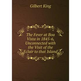 

Книга The Fever at Boa Vista in 1845-6, Unconnected with the Visit of the Eclair to that Island